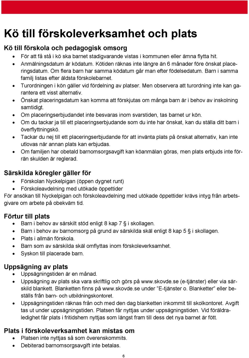 Turordningen i kön gäller vid fördelning av platser. Men observera att turordning inte kan garantera ett visst alternativ.