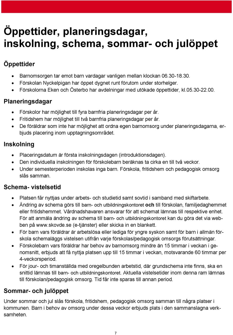 Planeringsdagar Förskolor har möjlighet till fyra barnfria planeringsdagar per år. Fritidshem har möjlighet till två barnfria planeringsdagar per år.