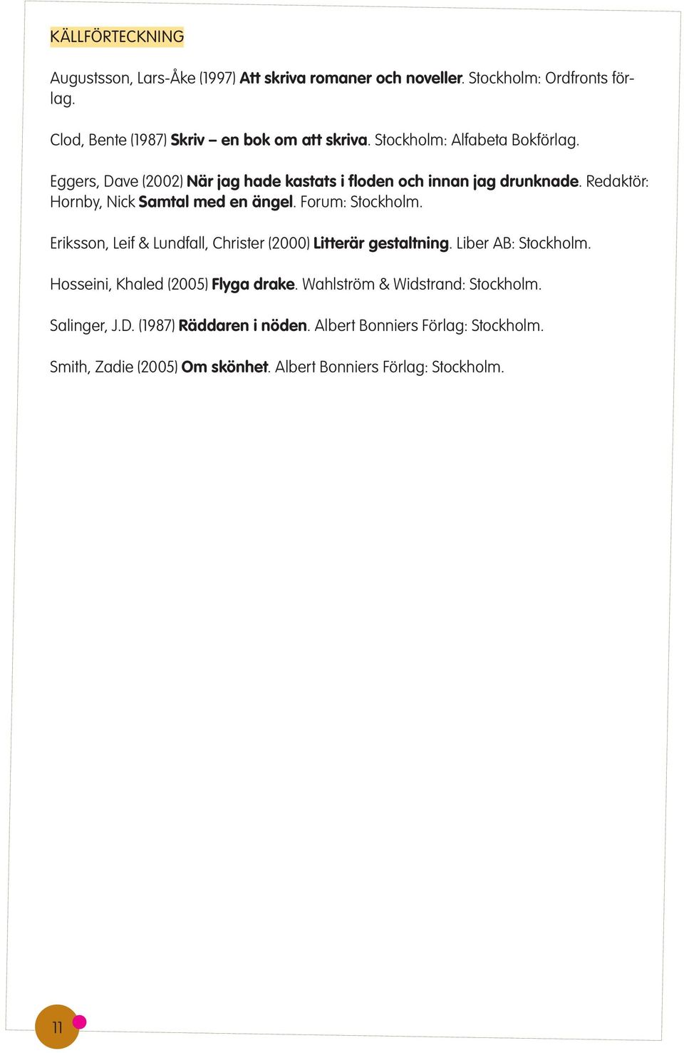 Forum: Stockholm. Eriksson, Leif & Lundfall, Christer (2000) Litterär gestaltning. Liber AB: Stockholm. Hosseini, Khaled (2005) Flyga drake.