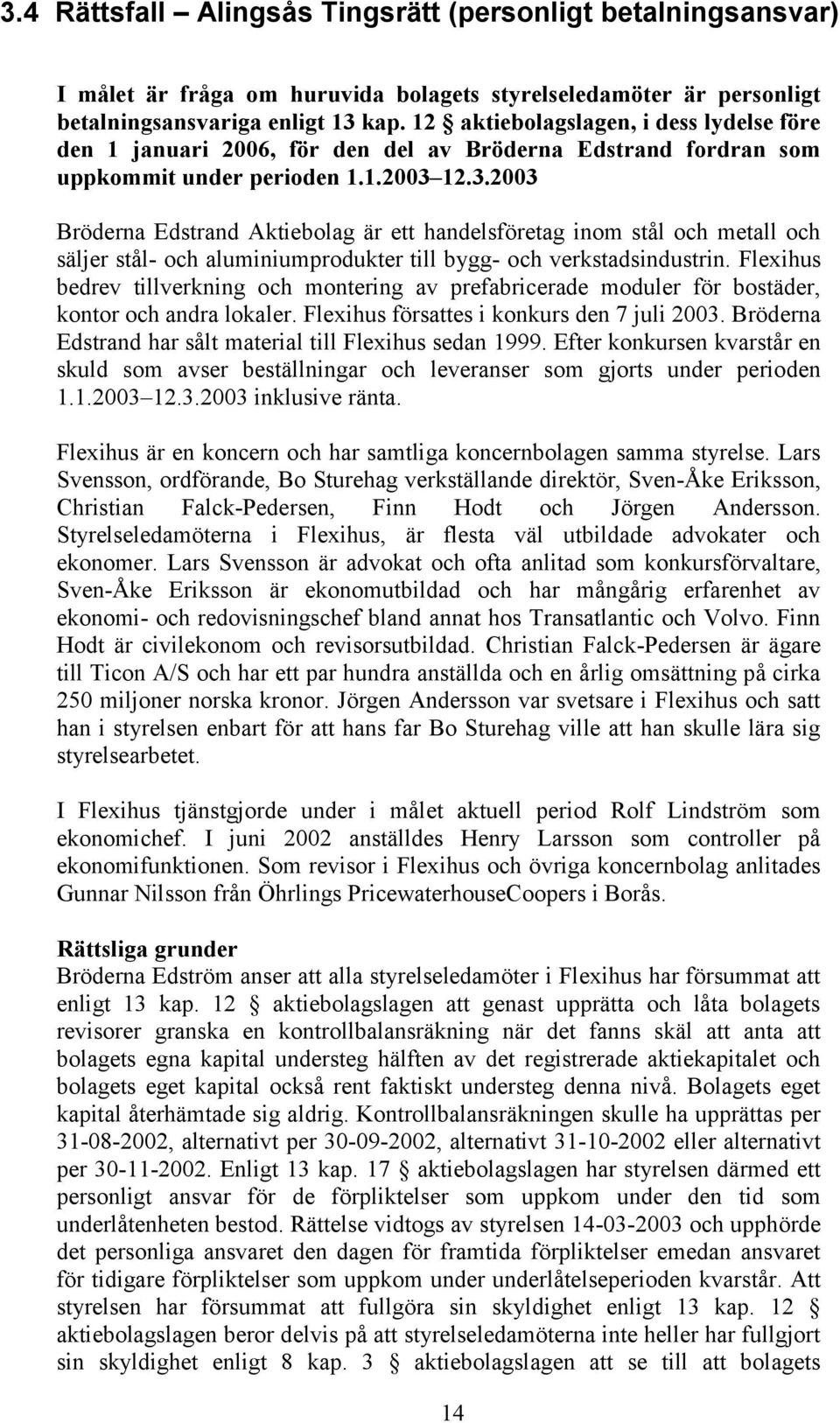 12.3.2003 Bröderna Edstrand Aktiebolag är ett handelsföretag inom stål och metall och säljer stål- och aluminiumprodukter till bygg- och verkstadsindustrin.