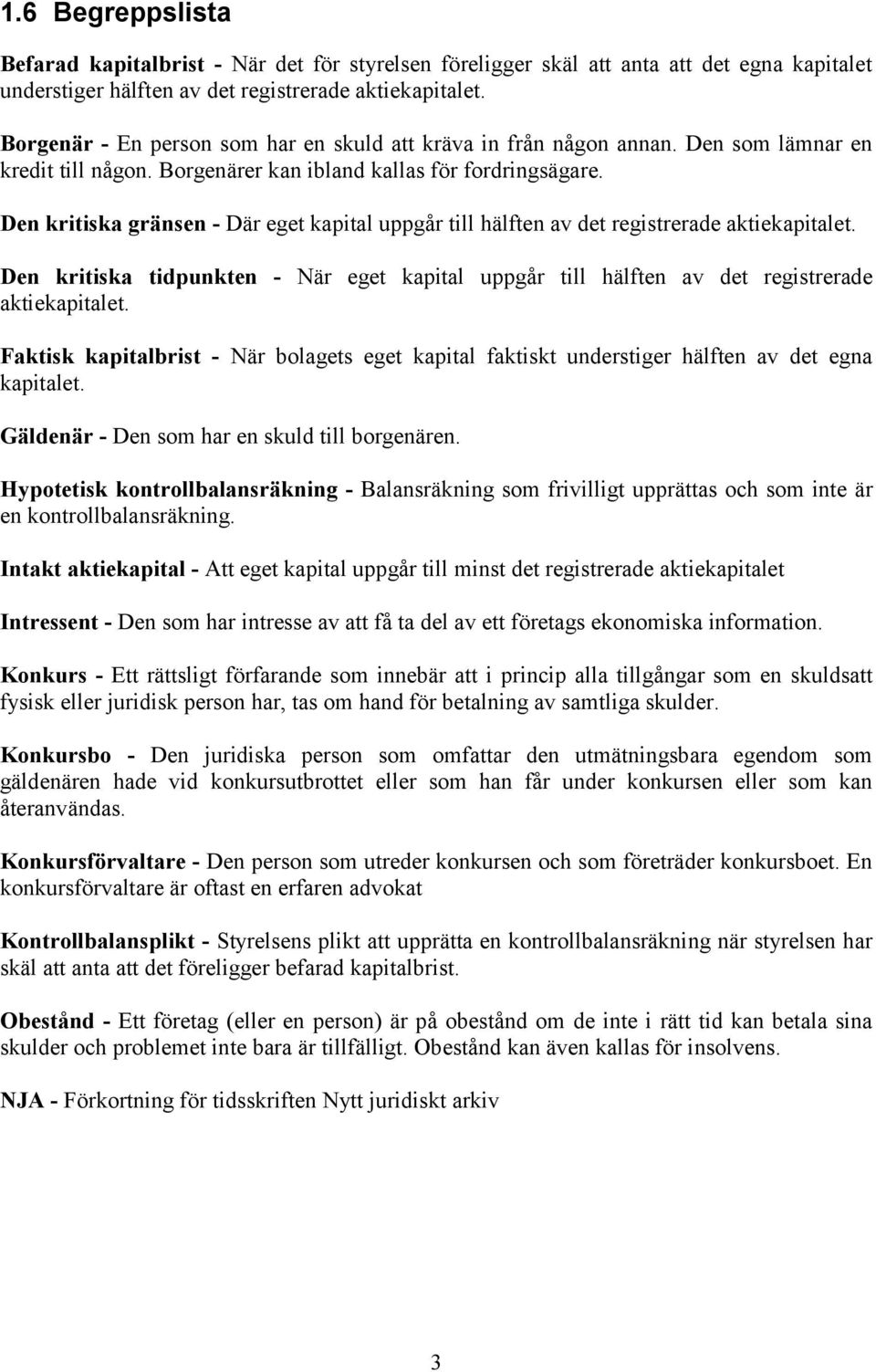 Den kritiska gränsen - Där eget kapital uppgår till hälften av det registrerade aktiekapitalet. Den kritiska tidpunkten - När eget kapital uppgår till hälften av det registrerade aktiekapitalet.