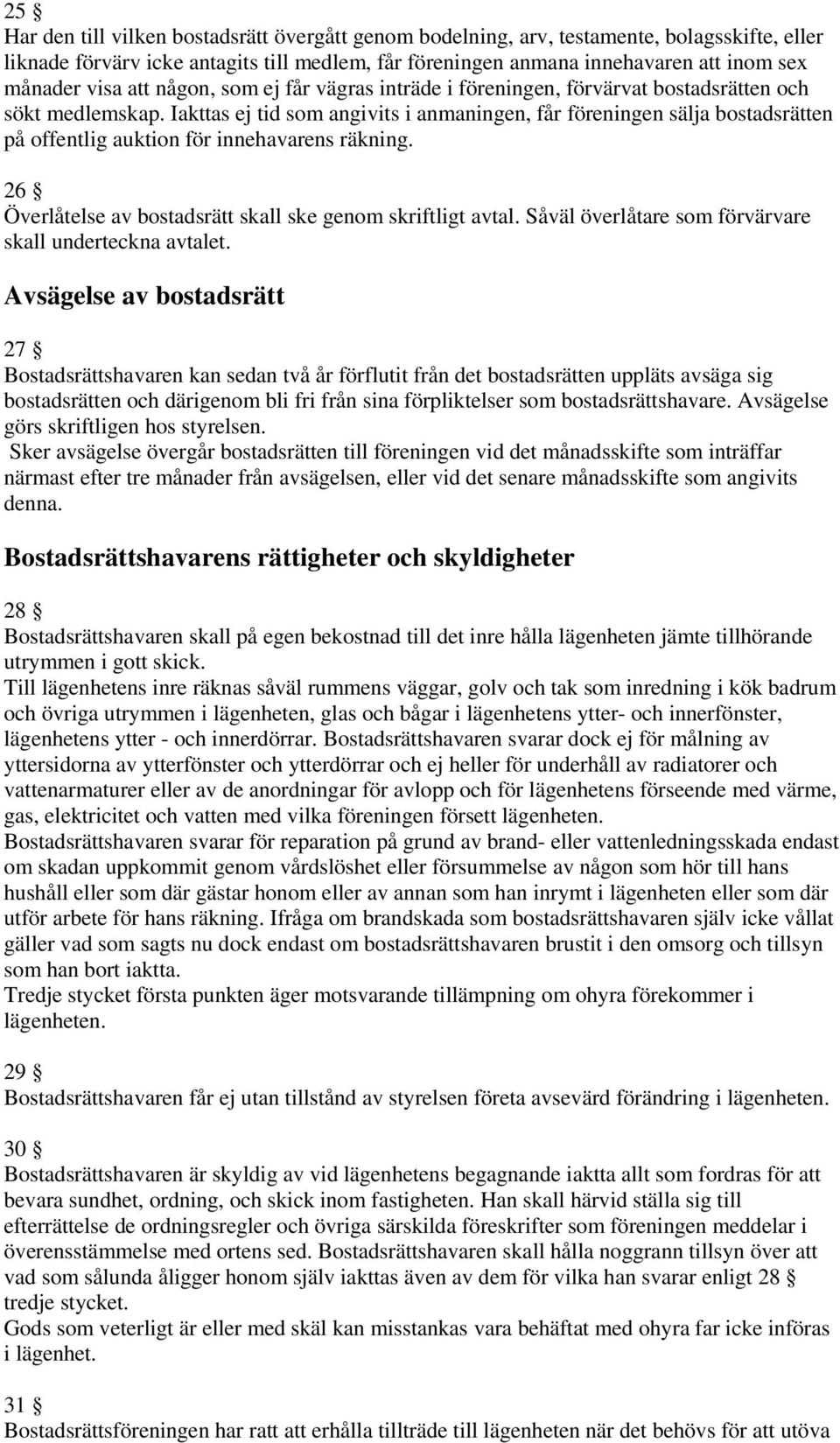 Iakttas ej tid som angivits i anmaningen, får föreningen sälja bostadsrätten på offentlig auktion för innehavarens räkning. 26 Överlåtelse av bostadsrätt skall ske genom skriftligt avtal.