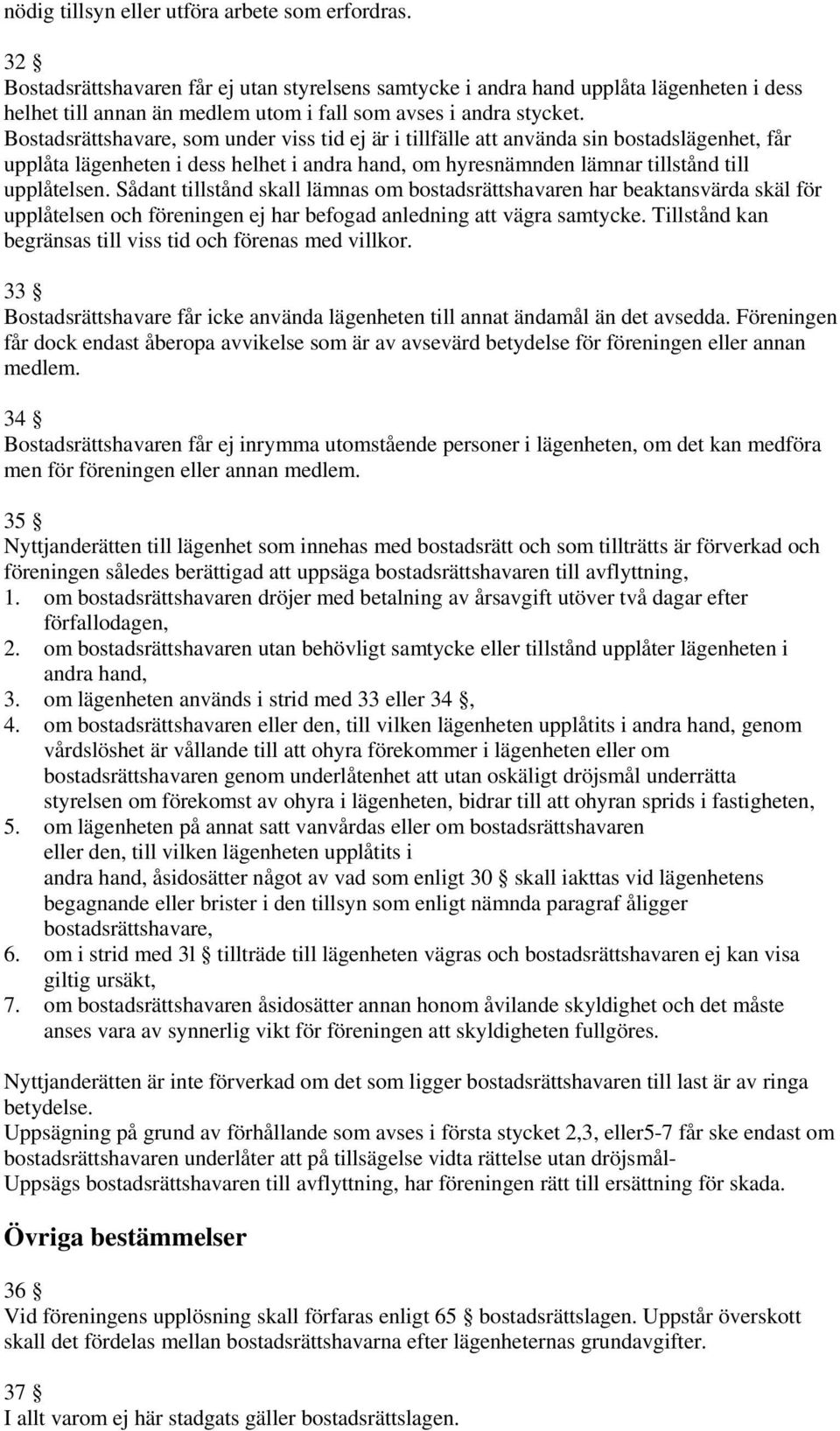 Bostadsrättshavare, som under viss tid ej är i tillfälle att använda sin bostadslägenhet, får upplåta lägenheten i dess helhet i andra hand, om hyresnämnden lämnar tillstånd till upplåtelsen.