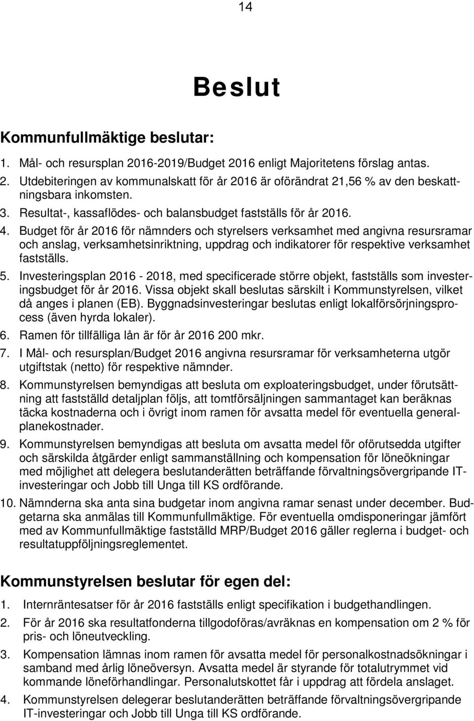 Budget för år 2016 för nämnders och styrelsers verksamhet med angivna resursramar och anslag, verksamhetsinriktning, uppdrag och indikatorer för respektive verksamhet fastställs. 5.