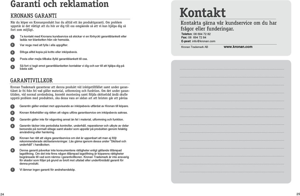 Ta kontakt med Kronans kundservice så skickar vi en förtryckt garantiblankett eller ladda ner blanketten från vår hemsida. Var noga med att fylla i alla uppgifter.