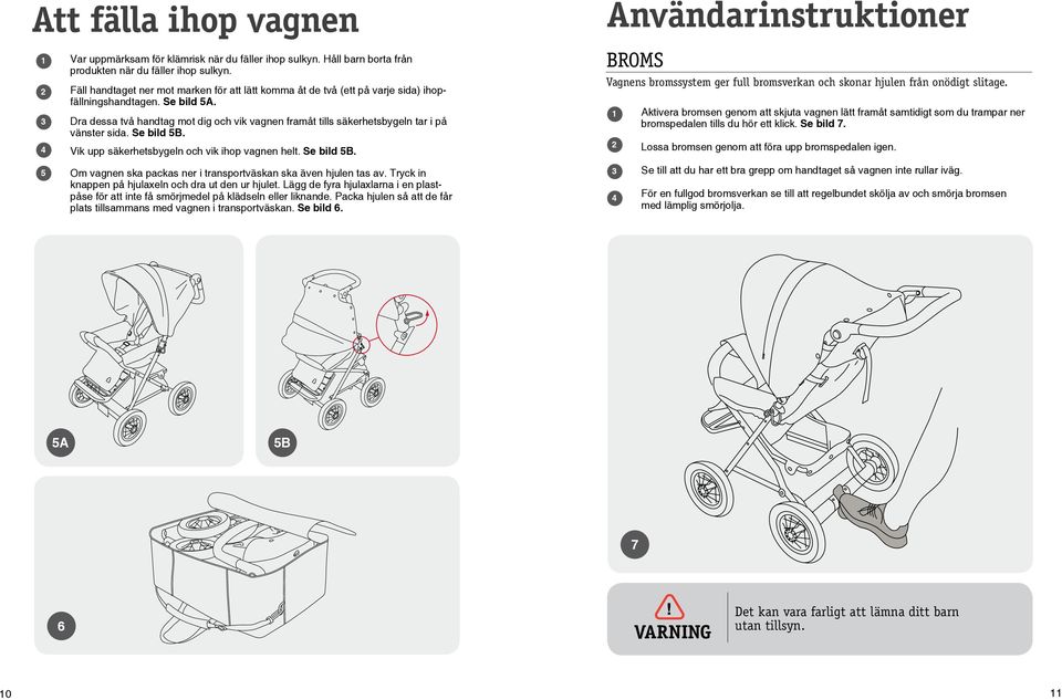 Dra dessa två handtag mot dig och vik vagnen framåt tills säkerhetsbygeln tar i på vänster sida. Se bild B. Vik upp säkerhetsbygeln och vik ihop vagnen helt. Se bild B. Om vagnen ska packas ner i transportväskan ska även hjulen tas av.