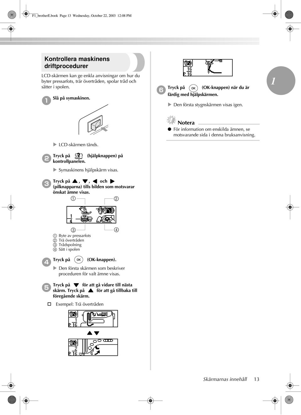 Tryck på (OK-knappen) när du är färdig med hjälpskärmen. Tryck på (hjälpknappen) på kontrollpanelen.