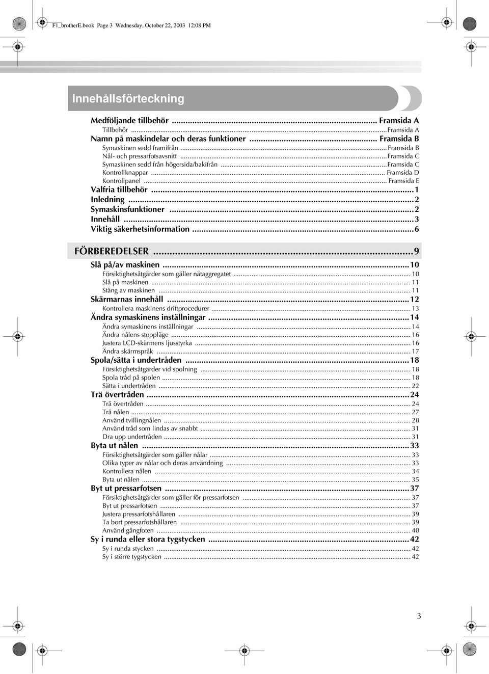 .. Innehåll...3 Viktig säkerhetsinformation...6 FÖRBEREDELSER...9 Slå på/av maskinen...0 Skärmarnas innehåll.