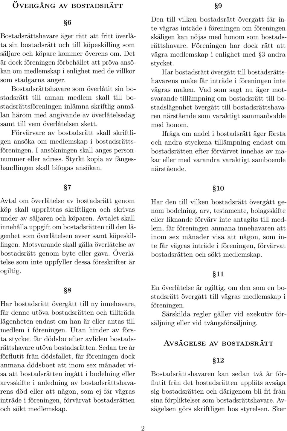 Bostadsrättshavare som överlåtit sin bostadsrätt till annan medlem skall till bostadsrättsföreningen inlämna skriftlig anmälan härom med angivande av överlåtelsedag samt till vem överlåtelsen skett.