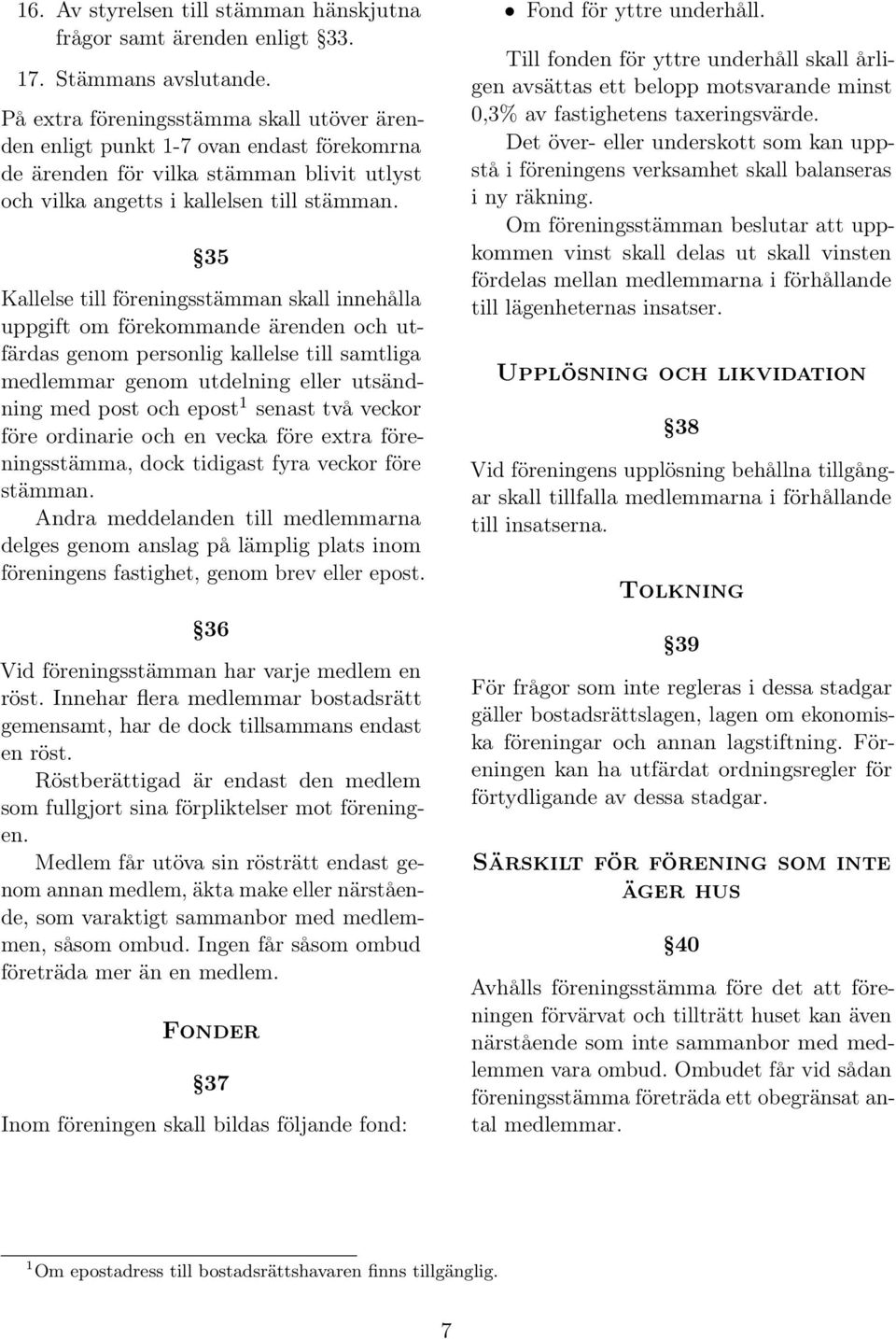 35 Kallelse till föreningsstämman skall innehålla uppgift om förekommande ärenden och utfärdas genom personlig kallelse till samtliga medlemmar genom utdelning eller utsändning med post och epost 1