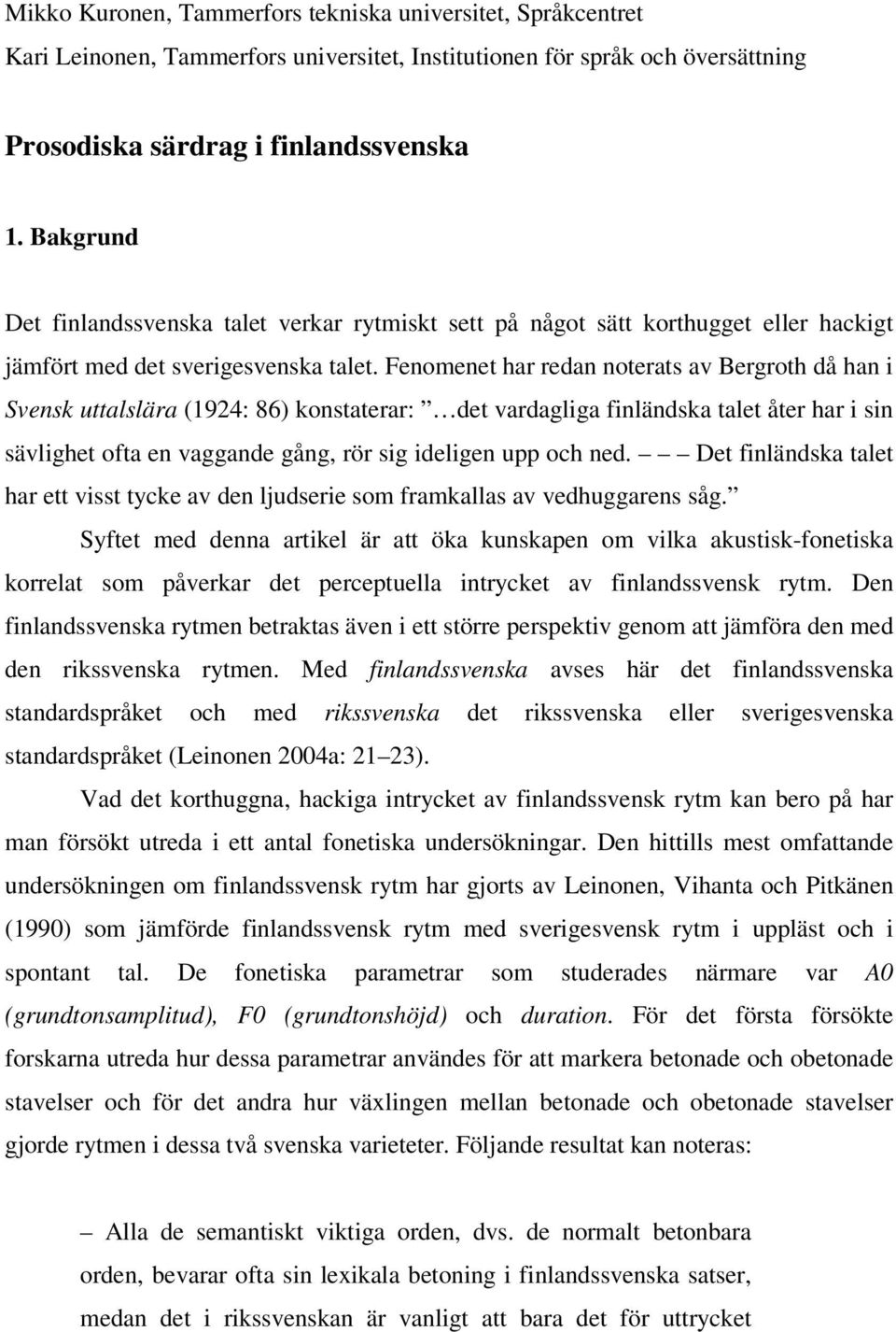 Fenomenet har redan noterats av Bergroth då han i Svensk uttalslära (1924: 86) konstaterar: det vardagliga finländska talet åter har i sin sävlighet ofta en vaggande gång, rör sig ideligen upp och