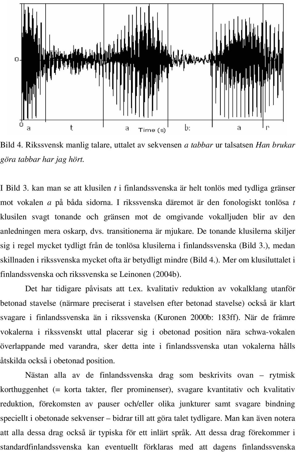 I rikssvenska däremot är den fonologiskt tonlösa t klusilen svagt tonande och gränsen mot de omgivande vokalljuden blir av den anledningen mera oskarp, dvs. transitionerna är mjukare.