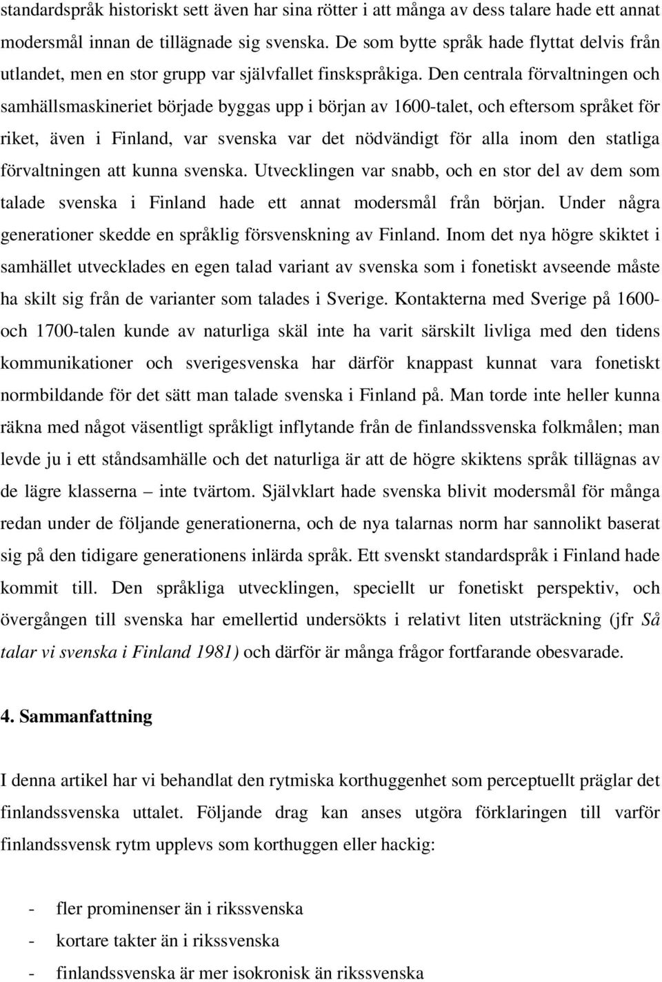 Den centrala förvaltningen och samhällsmaskineriet började byggas upp i början av 1600-talet, och eftersom språket för riket, även i Finland, var svenska var det nödvändigt för alla inom den statliga