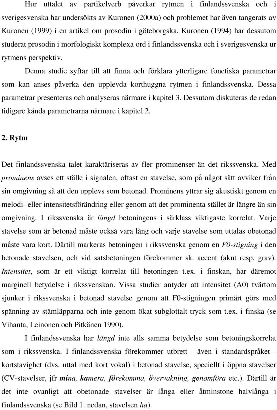 Denna studie syftar till att finna och förklara ytterligare fonetiska parametrar som kan anses påverka den upplevda korthuggna rytmen i finlandssvenska.