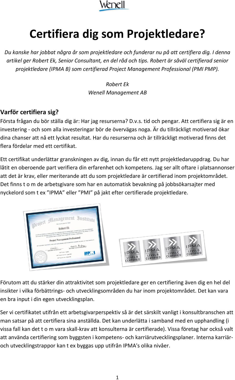 Första frågan du bör ställa dig är: Har jag resurserna? D.v.s. tid och pengar. Att certifiera sig är en investering och som alla investeringar bör de övervägas noga.