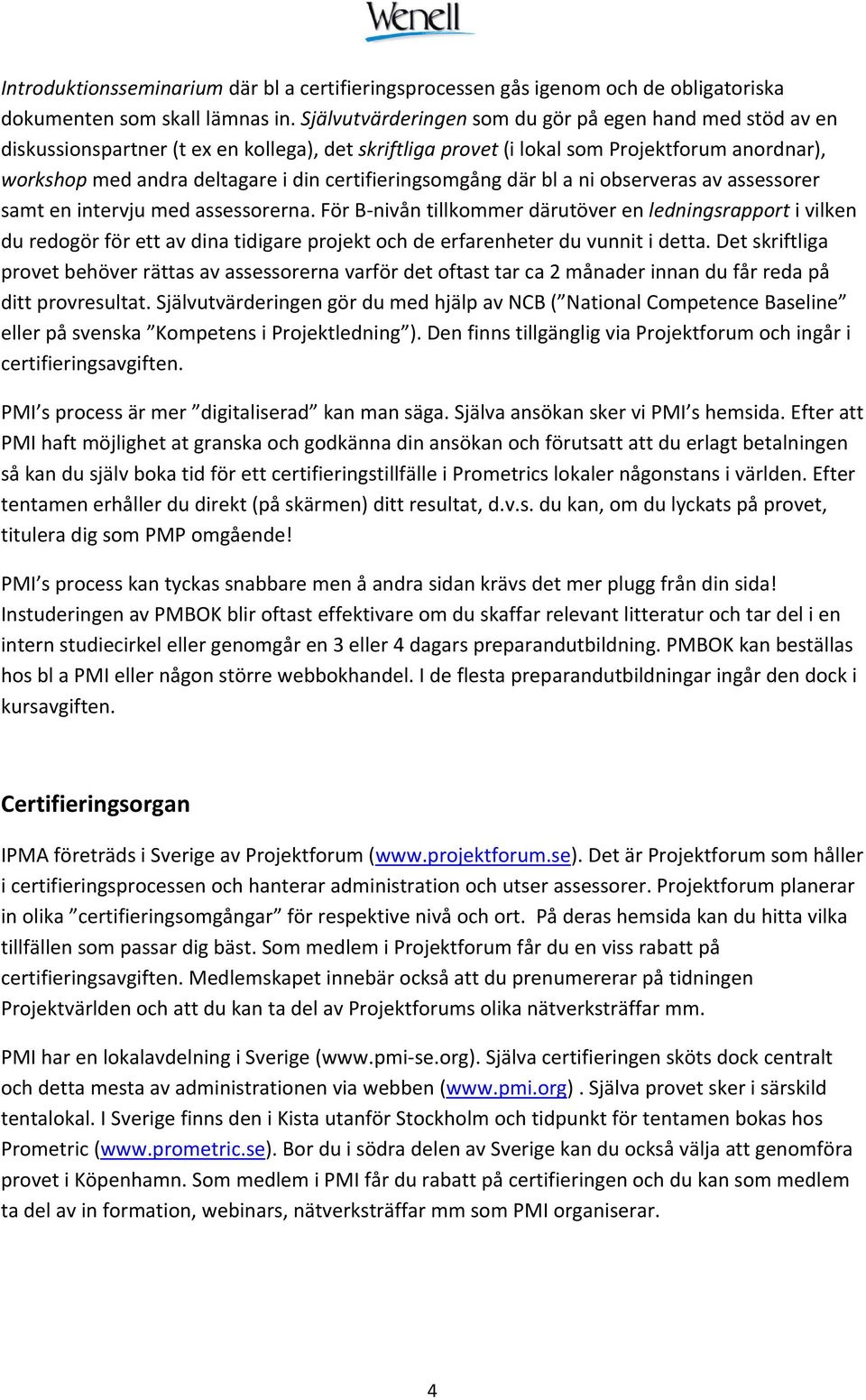 certifieringsomgång där bl a ni observeras av assessorer samt en intervju med assessorerna.