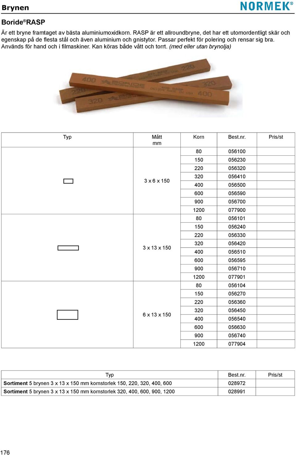 (med eller utan brynolja) Typ Mått 3 x 6 x 150 3 x 13 x 150 6 x 13 x 150 Korn 80 056100 150 056230 220 056320 320 056410 400 056500 600 056590 900 056700 0 077900 80 056101 150 056240 220 056330 320