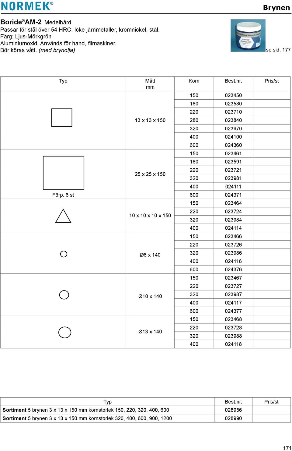 6 st Mått 13 x 13 x 150 25 x 25 x 150 10 x 10 x 10 x 150 Ø6 x 140 Ø10 x 140 Ø13 x 140 Korn 150 023450 023580 220 023710 280 023840 320 023970 400 024100 600 024360 150 023461 023591 220 023721 320