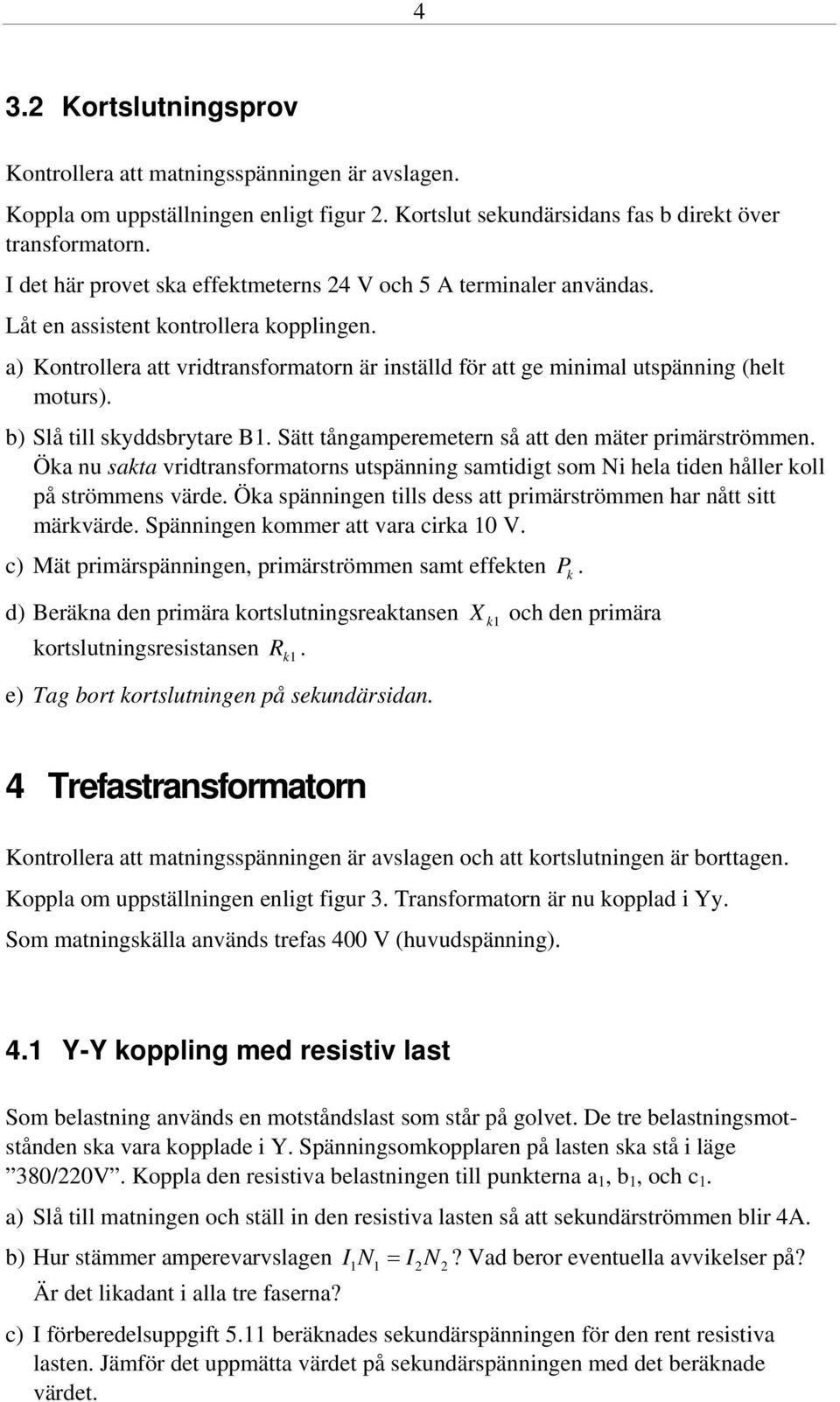 a) Kontrollera att vridtransformatorn är inställd för att ge minimal utspänning (helt moturs). b) Slå till skyddsbrytare B1. Sätt tångamperemetern så att den mäter primärströmmen.