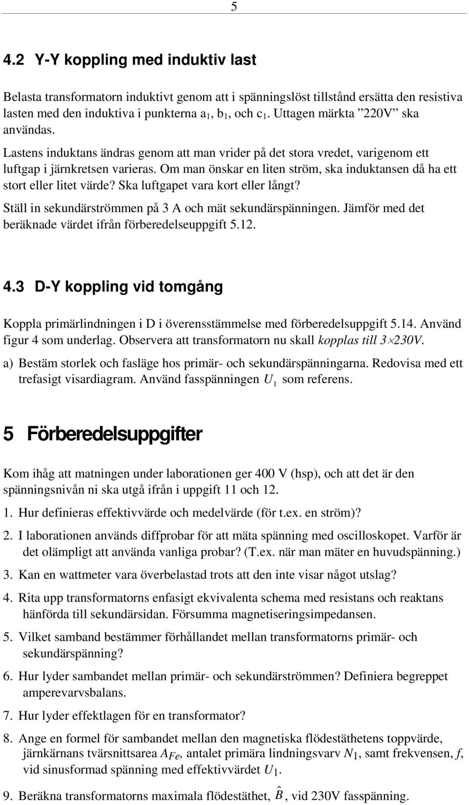 Om man önskar en liten ström, ska induktansen då ha ett stort eller litet värde? Ska luftgapet vara kort eller långt? Ställ in sekundärströmmen på 3 A och mät sekundärspänningen.