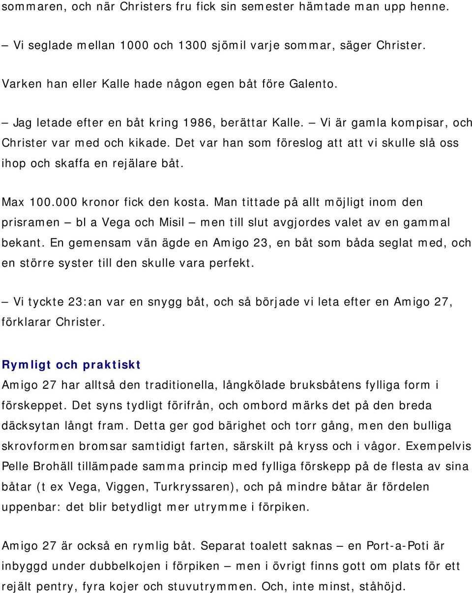 000 kronor fick den kosta. Man tittade på allt möjligt inom den prisramen bl a Vega och Misil men till slut avgjordes valet av en gammal bekant.