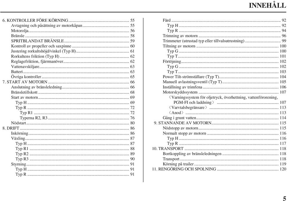 .. 66 Anslutning av bränsleledning... 66 Bränsletillskott... 68 Start av motorn... 69 TypH...69 TypR...72 Typ R1... 72 Typerna R2, R3... 76 Nödstart... 80 8. DRIFT... 86 Inkörning... 86 Växling.