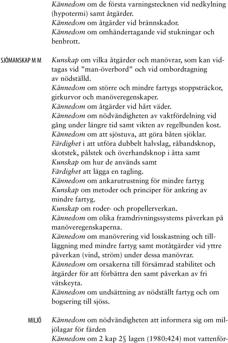 Kännedom om större och mindre fartygs stoppsträckor, girkurvor och manöveregenskaper. Kännedom om åtgärder vid hårt väder.