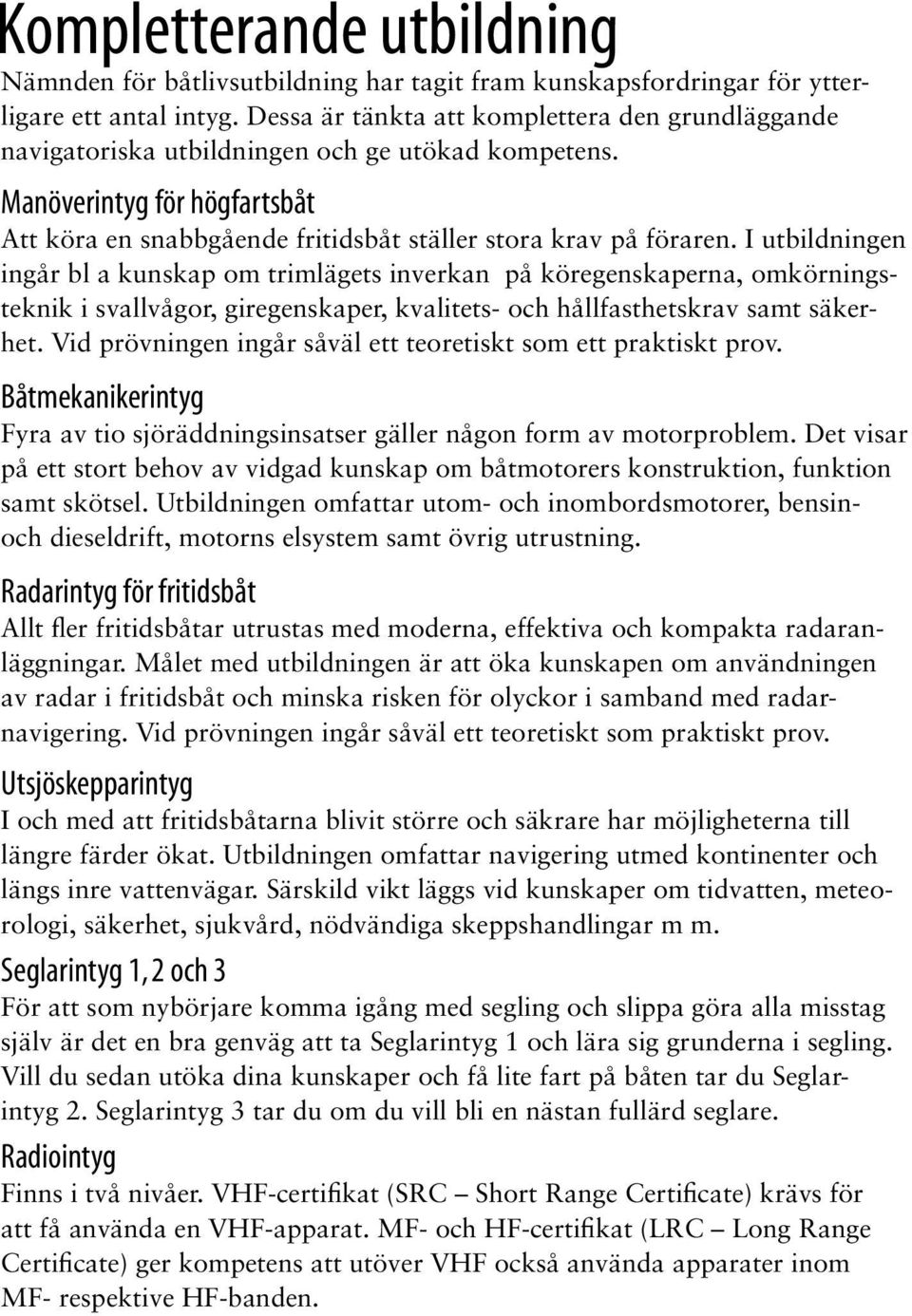 I utbildningen ingår bl a kunskap om trimlägets inverkan på köregenskaperna, omkörningsteknik i svallvågor, giregenskaper, kvalitets- och hållfasthetskrav samt säkerhet.