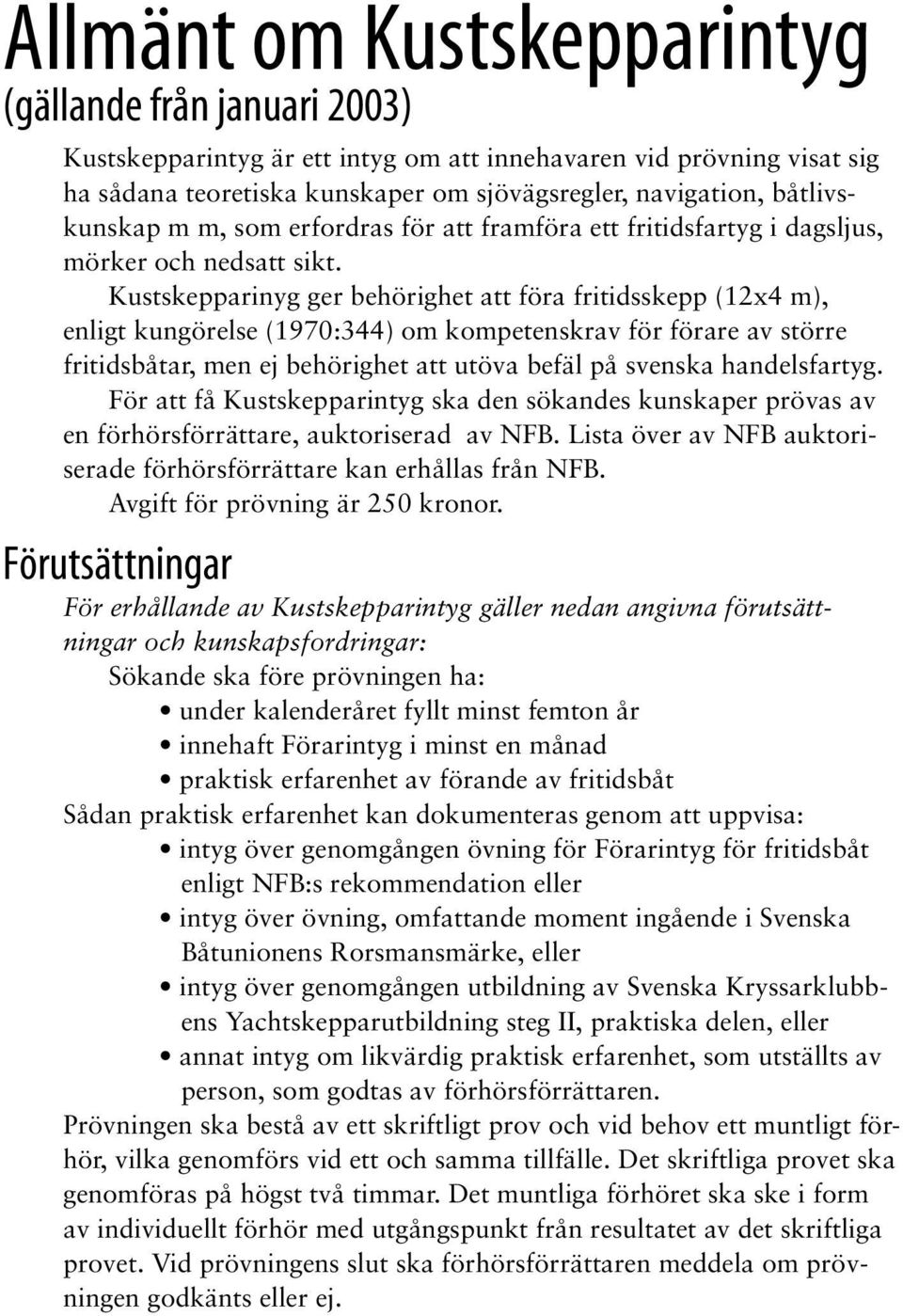 Kustskepparinyg ger behörighet att föra fritidsskepp (2x4 m), enligt kungörelse (970:344) om kompetenskrav för förare av större fritidsbåtar, men ej behörighet att utöva befäl på svenska