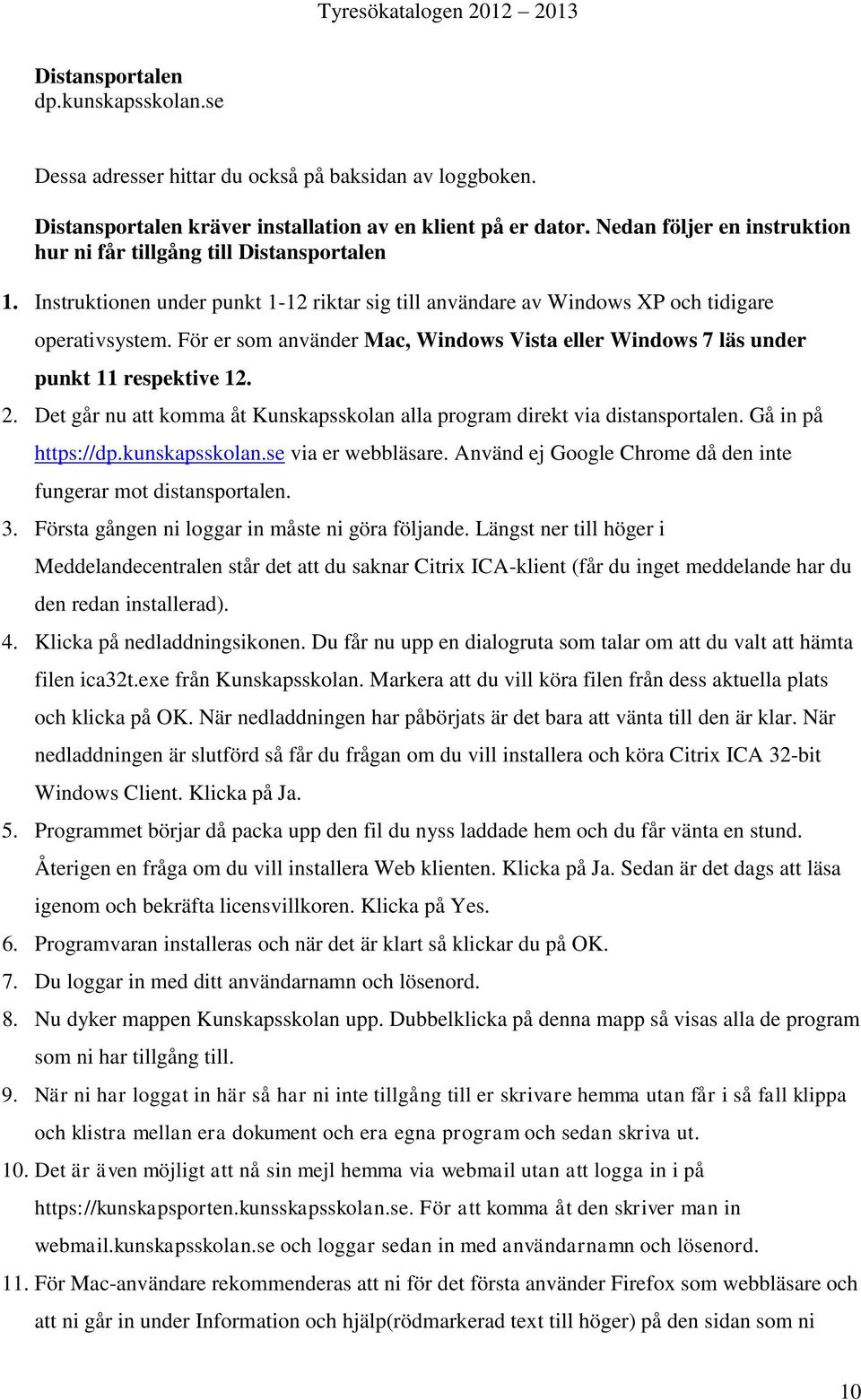 För er som använder Mac, Windows Vista eller Windows 7 läs under punkt 11 respektive 12. 2. Det går nu att komma åt Kunskapsskolan alla program direkt via distansportalen. Gå in på https://dp.