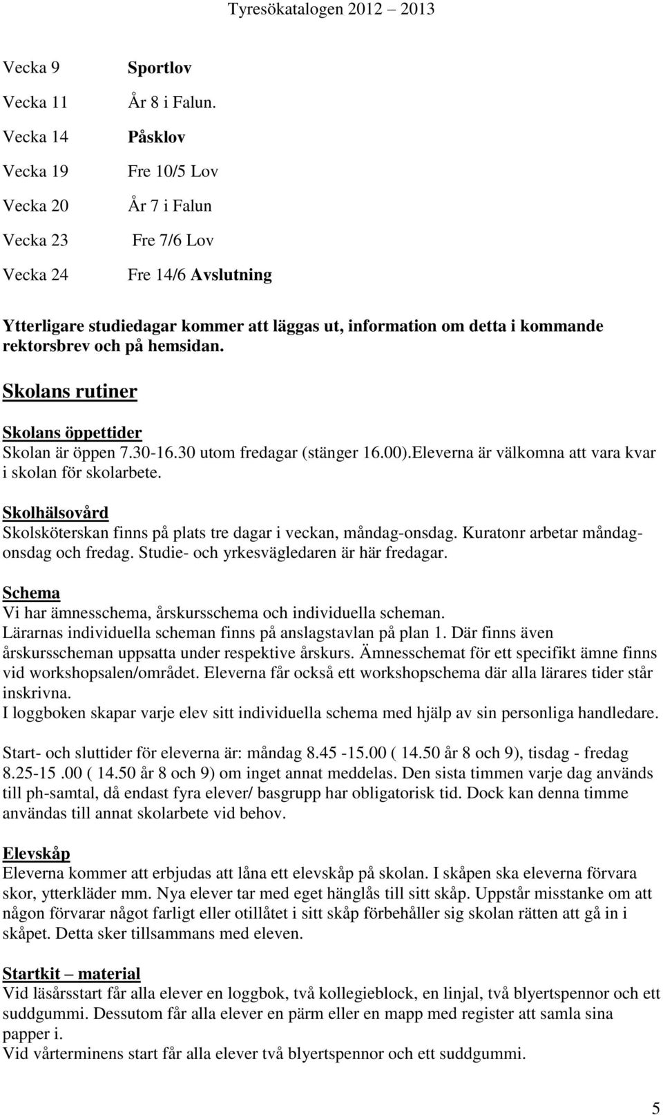 Skolans rutiner Skolans öppettider Skolan är öppen 7.30-16.30 utom fredagar (stänger 16.00).Eleverna är välkomna att vara kvar i skolan för skolarbete.