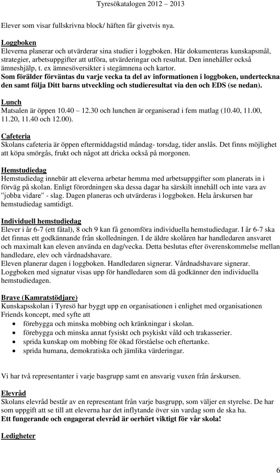 Som förälder förväntas du varje vecka ta del av informationen i loggboken, underteckna den samt följa Ditt barns utveckling och studieresultat via den och EDS (se nedan). Lunch Matsalen är öppen 10.