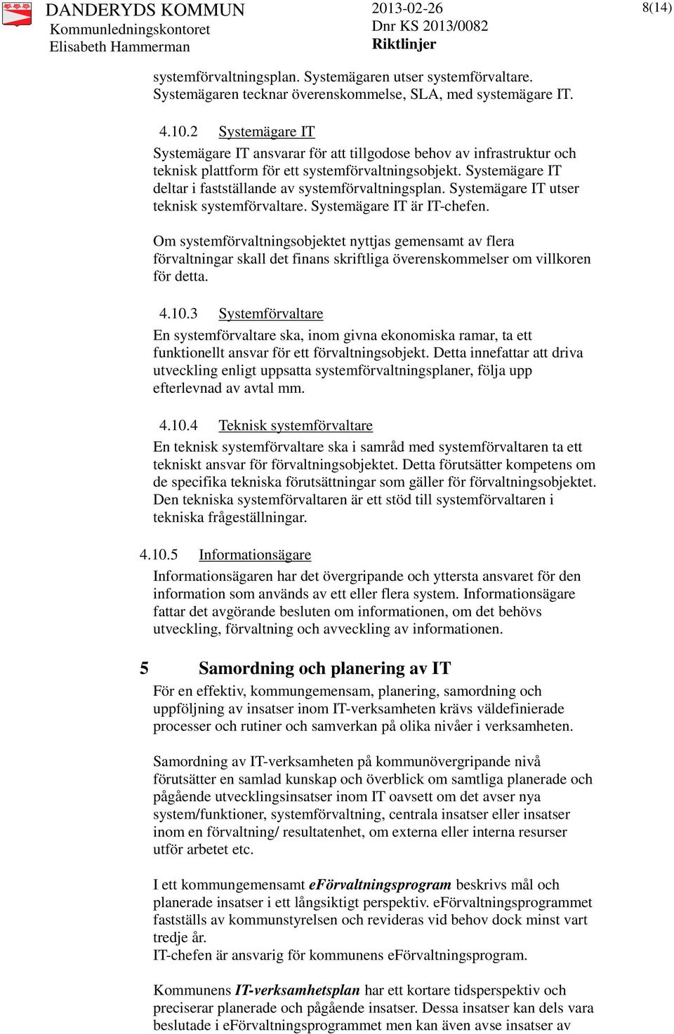 Systemägare IT deltar i fastställande av systemförvaltningsplan. Systemägare IT utser teknisk systemförvaltare. Systemägare IT är IT-chefen.