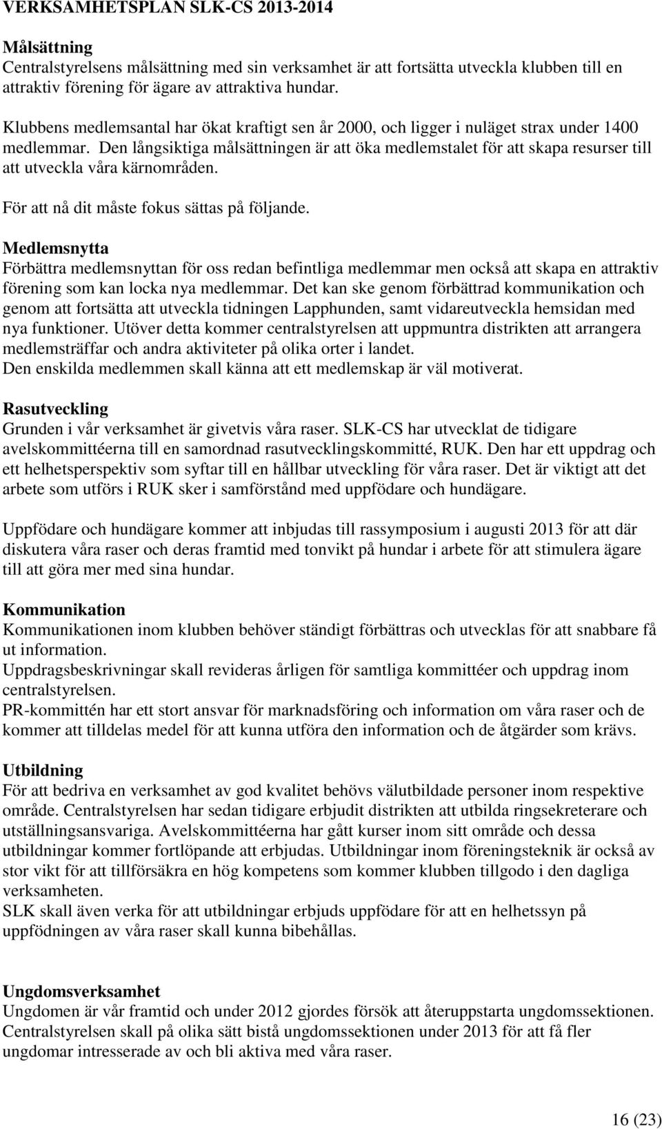 Den långsiktiga målsättningen är att öka medlemstalet för att skapa resurser till att utveckla våra kärnområden. För att nå dit måste fokus sättas på följande.