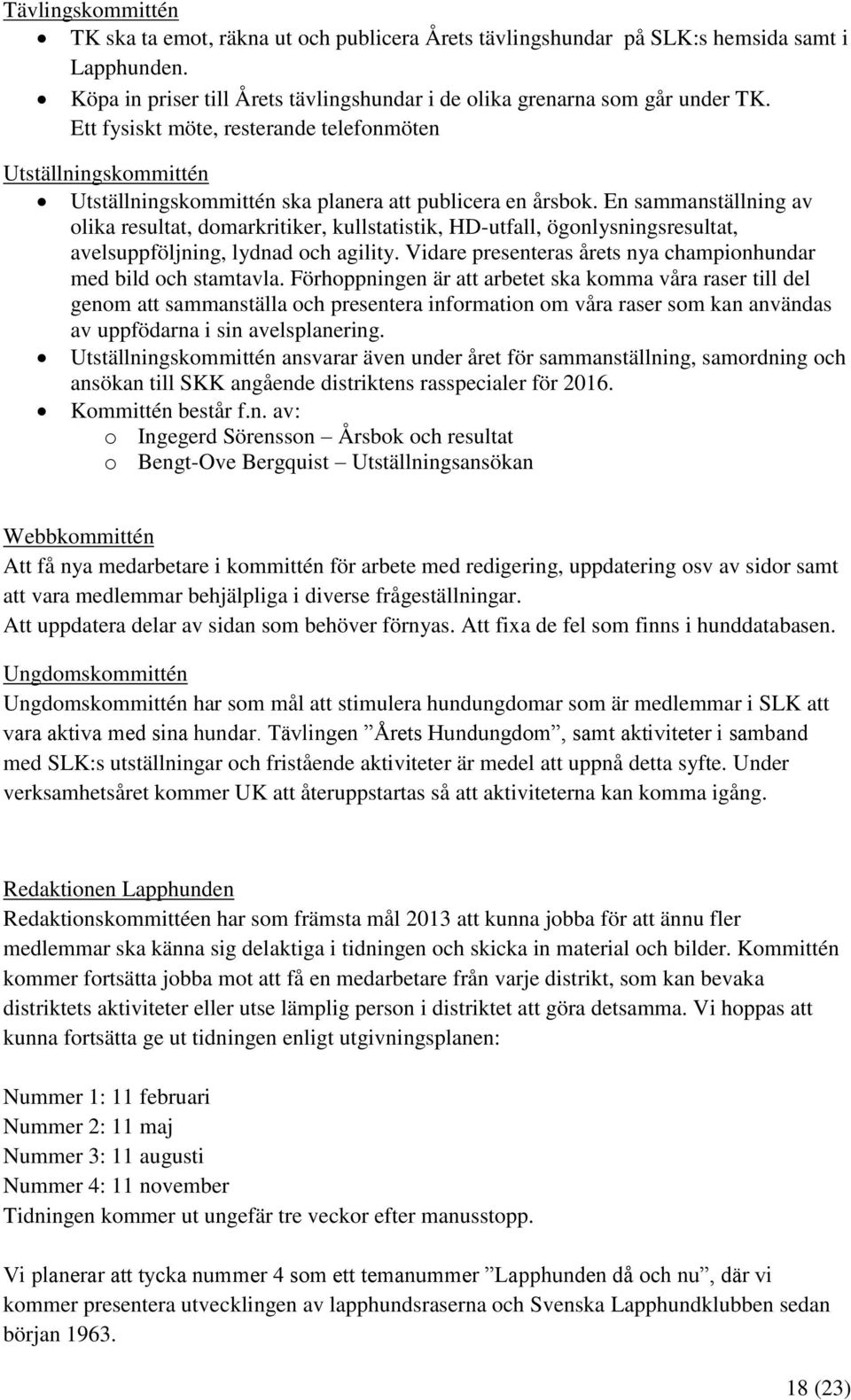 En sammanställning av olika resultat, domarkritiker, kullstatistik, HD-utfall, ögonlysningsresultat, avelsuppföljning, lydnad och agility.