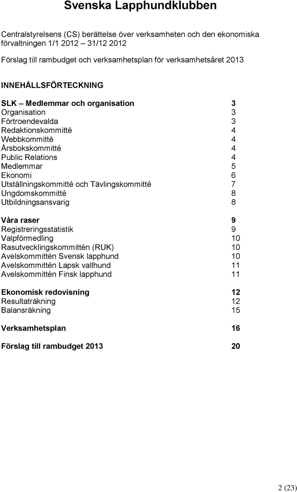 Utställningskommitté och Tävlingskommitté 7 Ungdomskommitté 8 Utbildningsansvarig 8 Våra raser 9 Registreringsstatistik 9 Valpförmedling 10 Rasutvecklingskommittén (RUK) 10 Avelskommittén