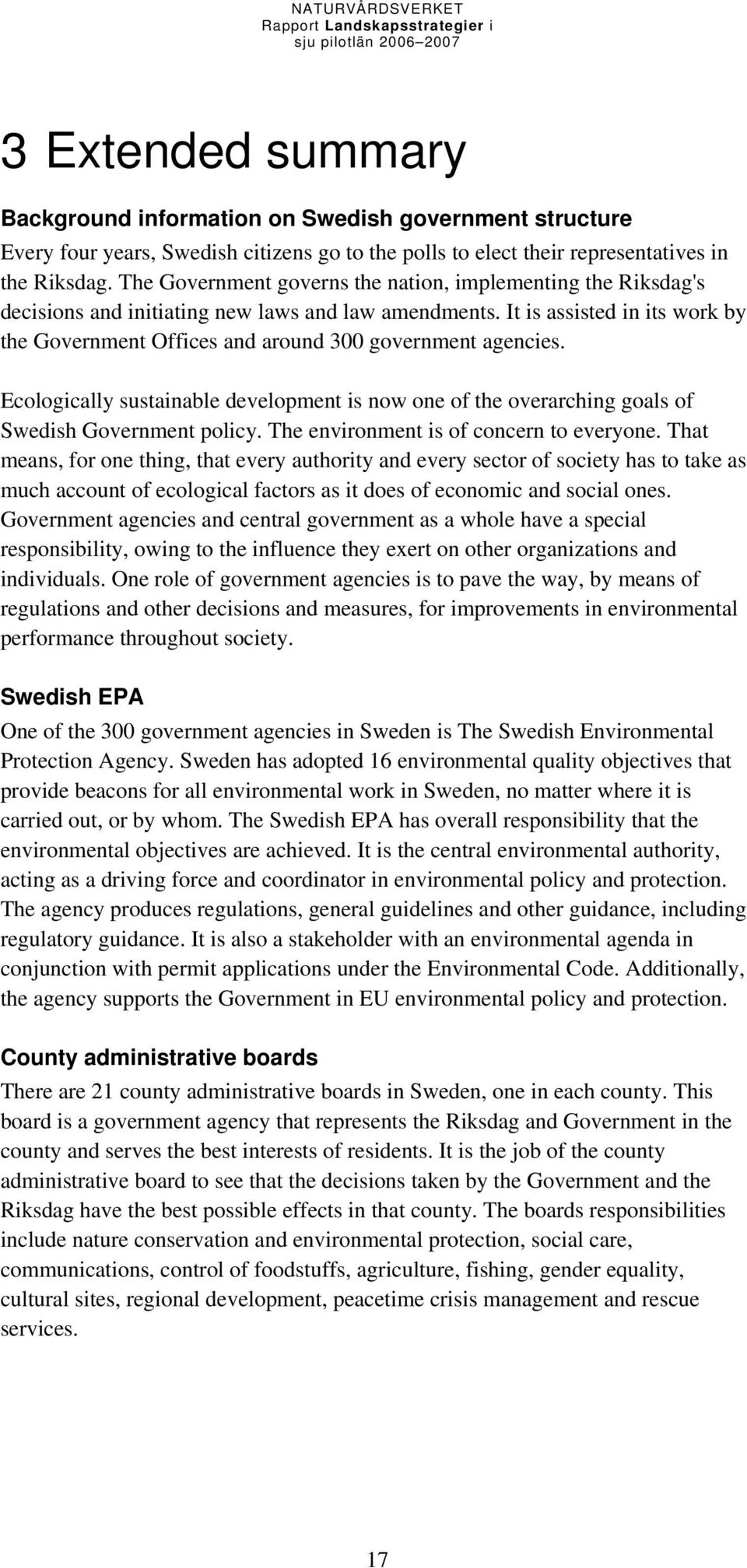 It is assisted in its work by the Government Offices and around 300 government agencies. Ecologically sustainable development is now one of the overarching goals of Swedish Government policy.