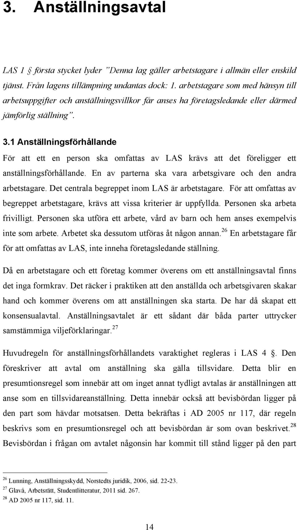 1 Anställningsförhållande För att ett en person ska omfattas av LAS krävs att det föreligger ett anställningsförhållande. En av parterna ska vara arbetsgivare och den andra arbetstagare.