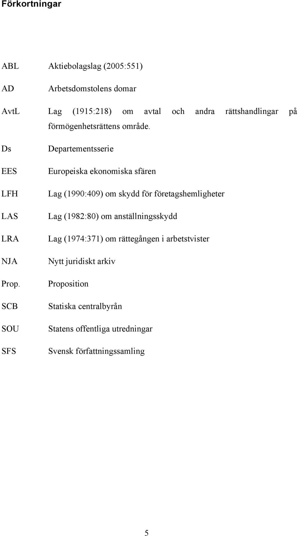 SCB SOU SFS Departementsserie Europeiska ekonomiska sfären Lag (1990:409) om skydd för företagshemligheter Lag (1982:80)