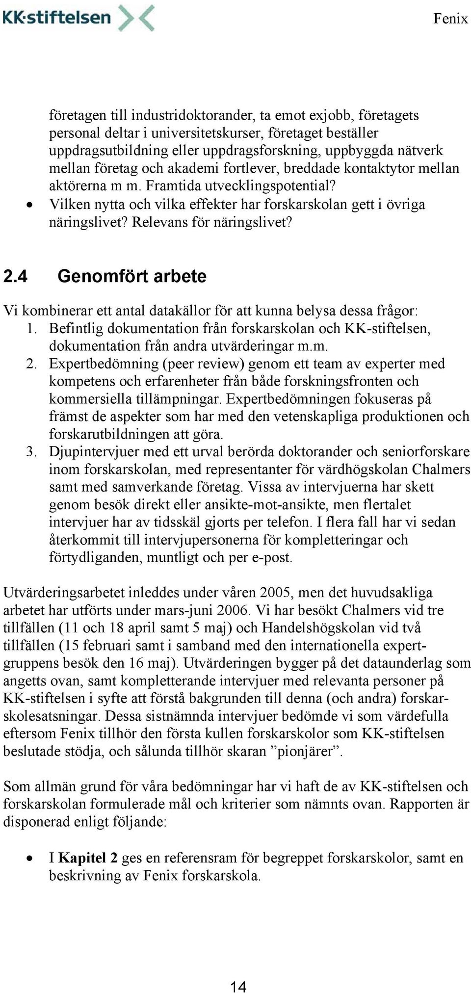 Relevans för näringslivet? 2.4 Genomfört arbete Vi kombinerar ett antal datakällor för att kunna belysa dessa frågor: 1.