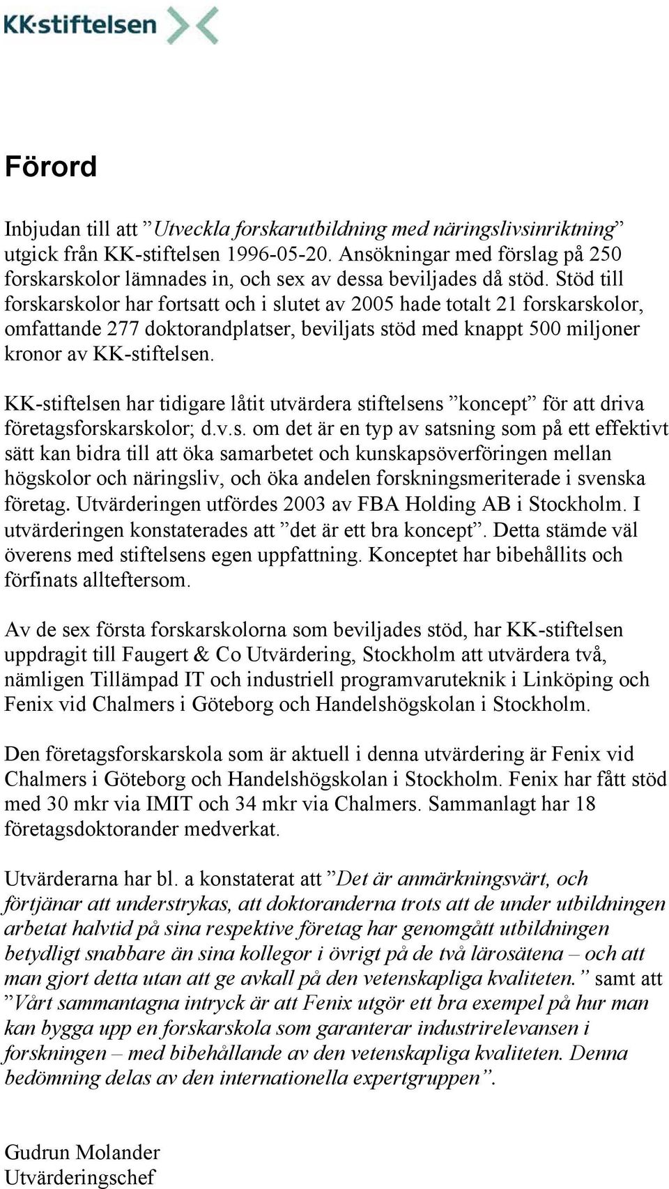 Stöd till forskarskolor har fortsatt och i slutet av 2005 hade totalt 21 forskarskolor, omfattande 277 doktorandplatser, beviljats stöd med knappt 500 miljoner kronor av KK-stiftelsen.