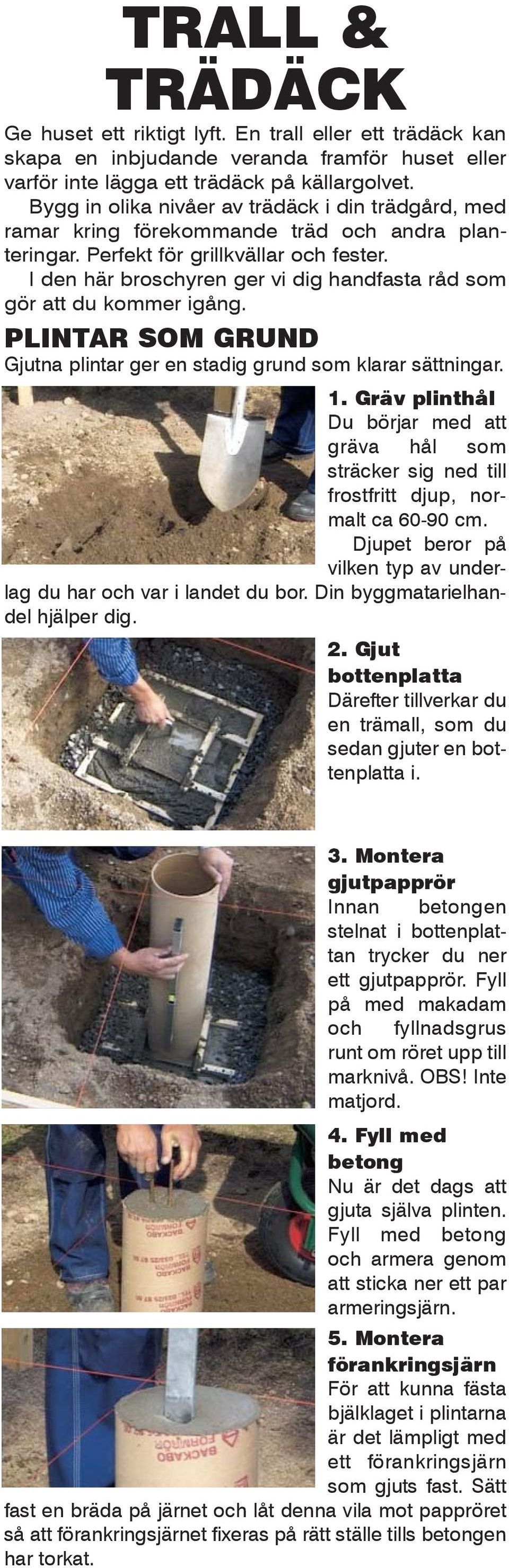 I den här broschyren ger vi dig handfasta råd som gör att du kommer igång. PLINTAR SOM GRUND Gjutna plintar ger en stadig grund som klarar sättningar. 1.