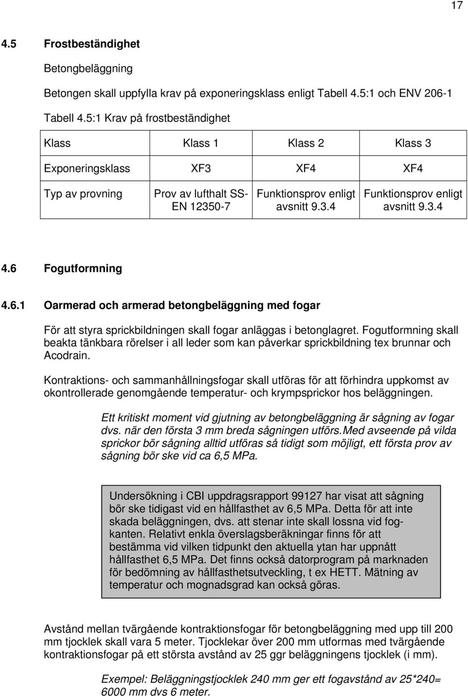 3.4 4.6 Fogutformning 4.6.1 Oarmerad och armerad betongbeläggning med fogar För att styra sprickbildningen skall fogar anläggas i betonglagret.