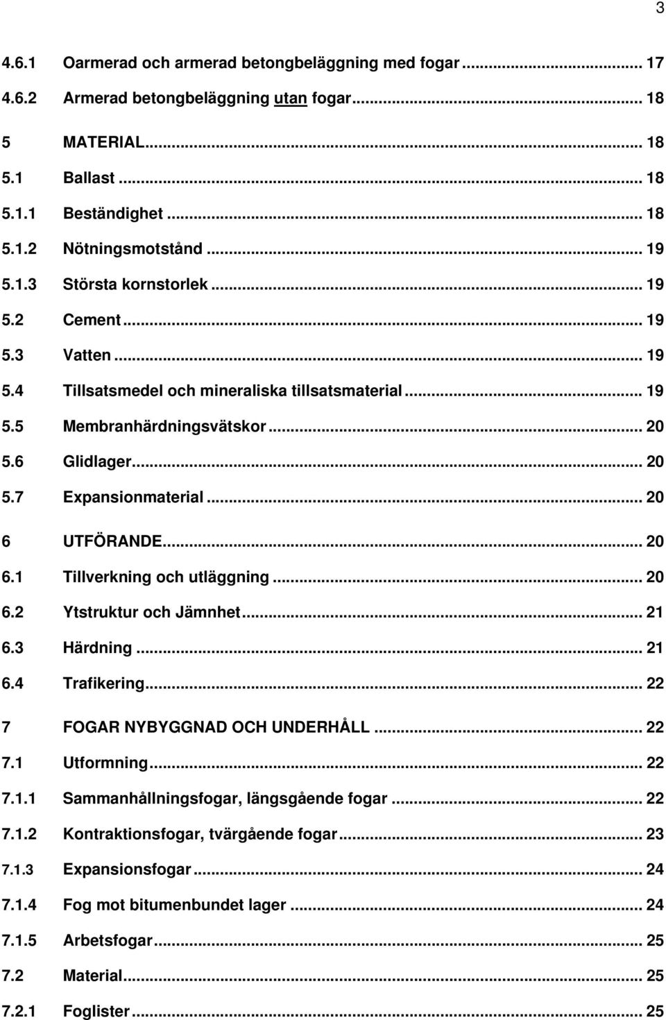 .. 20 6 UTFÖRANDE... 20 6.1 Tillverkning och utläggning... 20 6.2 Ytstruktur och Jämnhet... 21 6.3 Härdning... 21 6.4 Trafikering... 22 7 FOGAR NYBYGGNAD OCH UNDERHÅLL... 22 7.1 Utformning... 22 7.1.1 Sammanhållningsfogar, längsgående fogar.