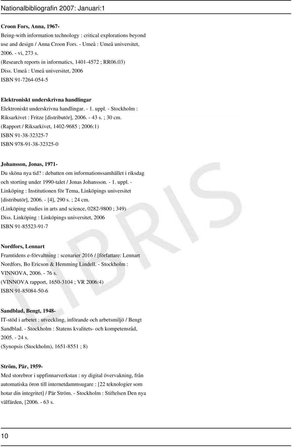 - Stockholm : Riksarkivet : Fritze [distributör], 2006. - 43 s. ; 30 cm. (Rapport / Riksarkivet, 1402-9685 ; 2006:1) ISBN 91-38-32325-7 ISBN 978-91-38-32325-0 Johansson, Jonas, 1971- Du sköna nya tid?