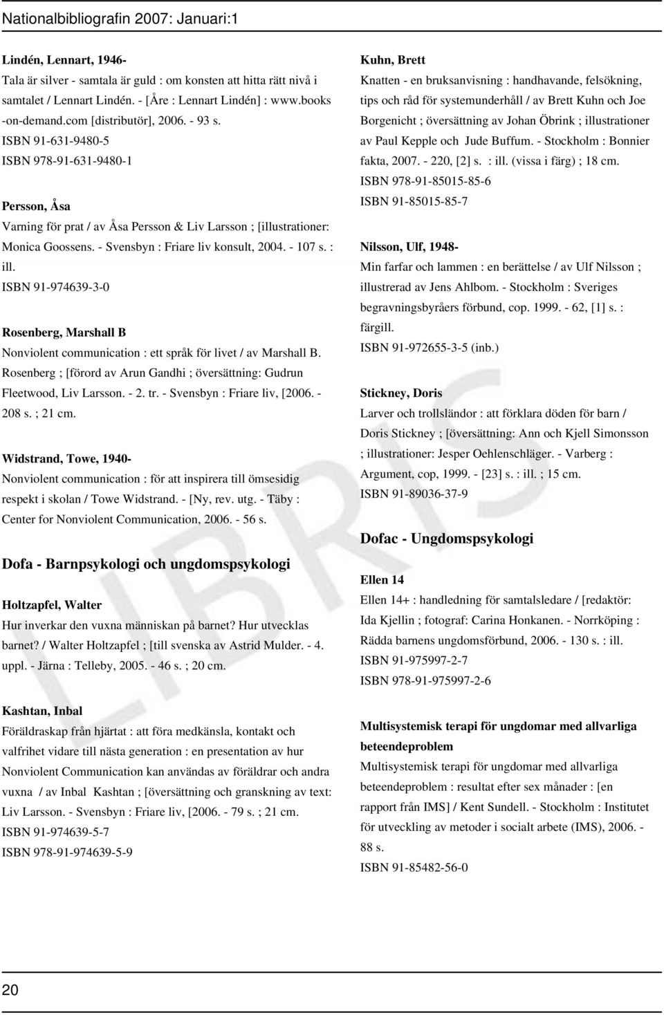ISBN 91-974639-3-0 Rosenberg, Marshall B Nonviolent communication : ett språk för livet / av Marshall B. Rosenberg ; [förord av Arun Gandhi ; översättning: Gudrun Fleetwood, Liv Larsson. - 2. tr.