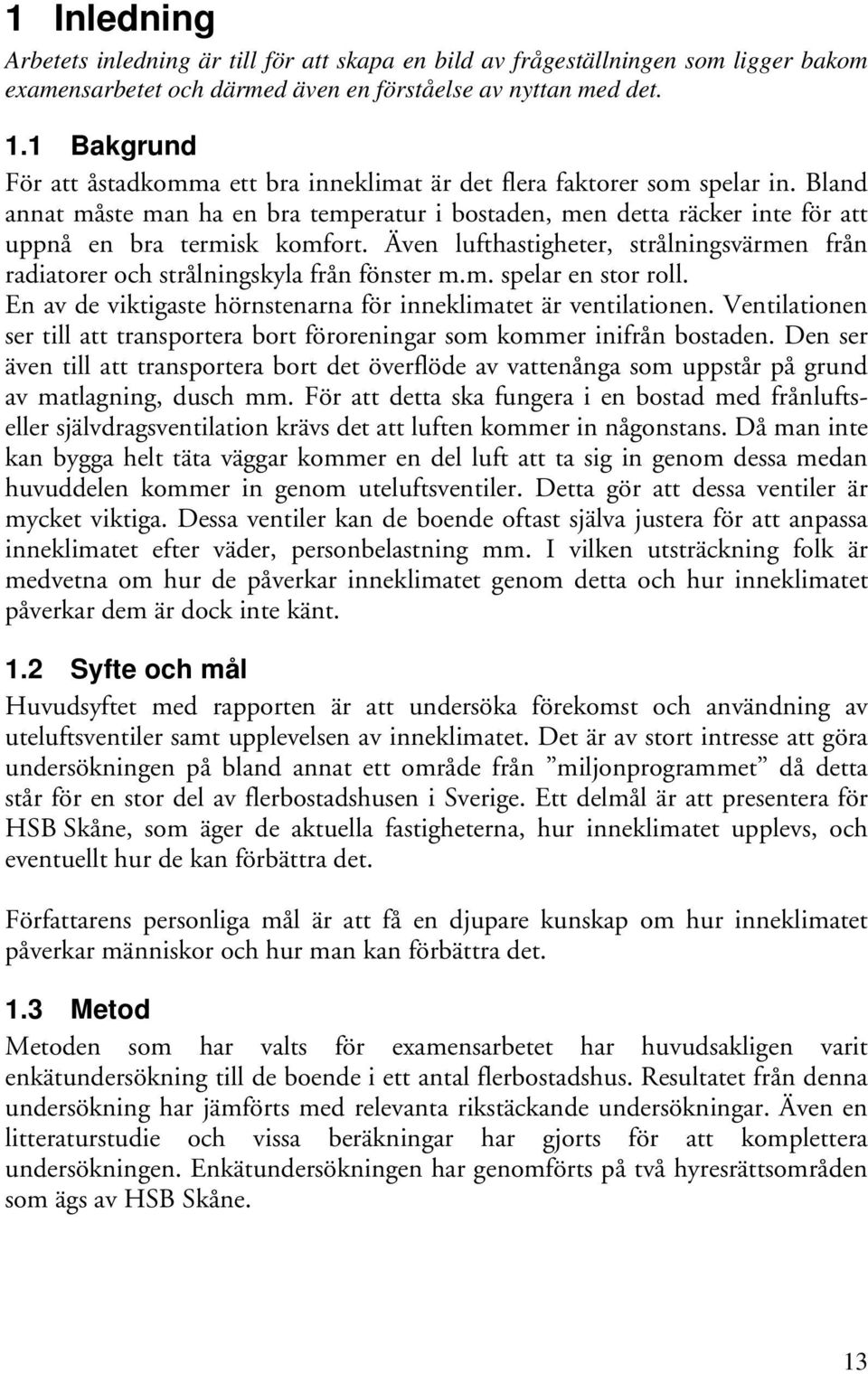 Även lufthastigheter, strålningsvärmen från radiatorer och strålningskyla från fönster m.m. spelar en stor roll. En av de viktigaste hörnstenarna för inneklimatet är ventilationen.