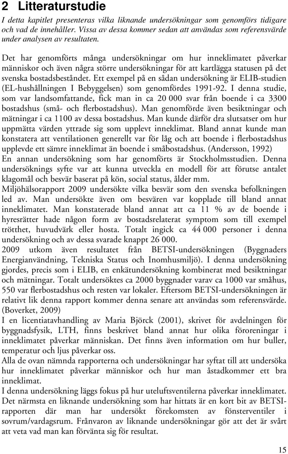 Det har genomförts många undersökningar om hur inneklimatet påverkar människor och även några större undersökningar för att kartlägga statusen på det svenska bostadsbeståndet.