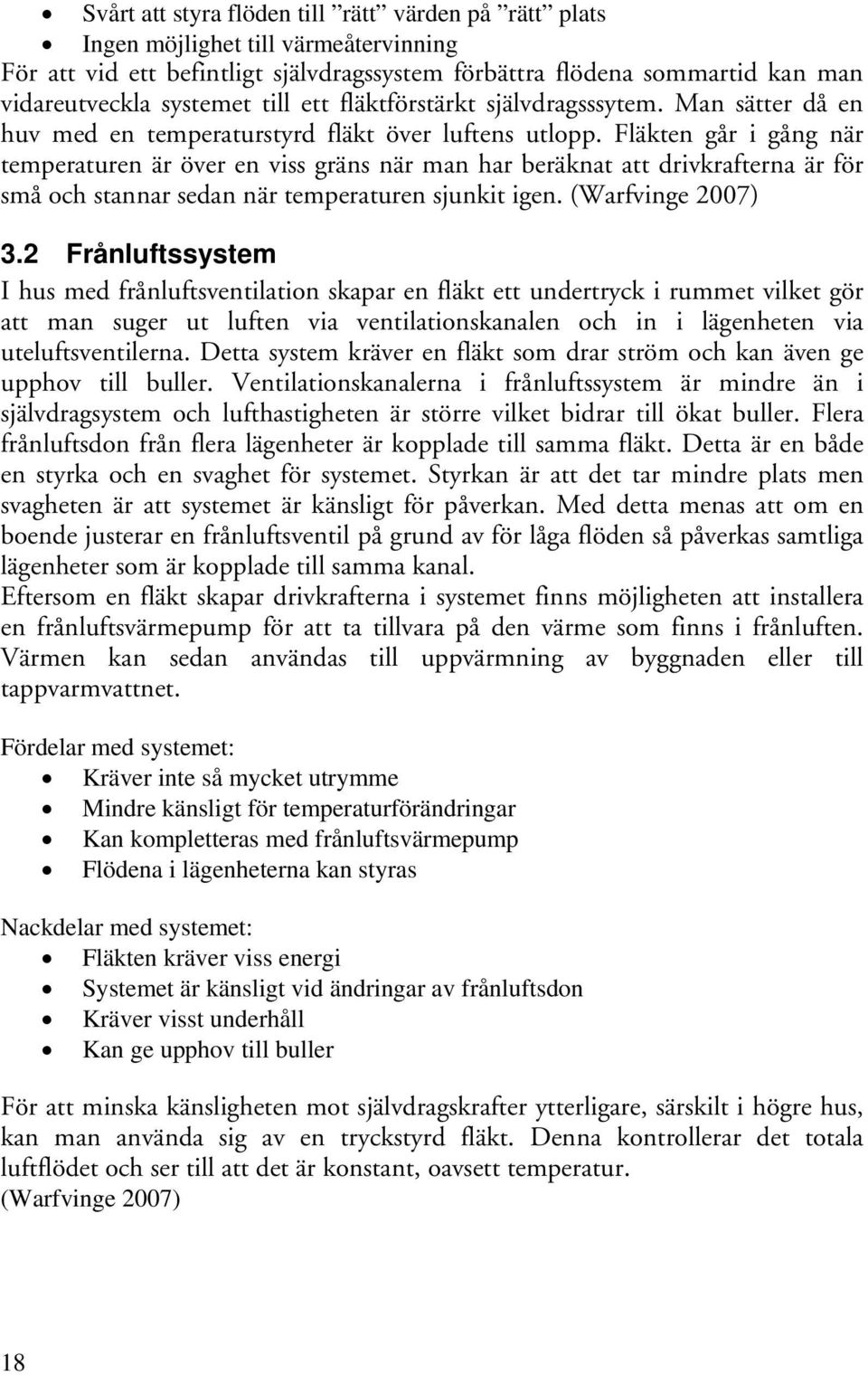 Fläkten går i gång när temperaturen är över en viss gräns när man har beräknat att drivkrafterna är för små och stannar sedan när temperaturen sjunkit igen. (Warfvinge 2007) 3.