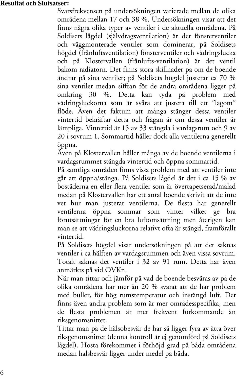 På Soldisets lågdel (självdragsventilation) är det fönsterventiler och väggmonterade ventiler som dominerar, på Soldisets högdel (frånluftsventilation) fönsterventiler och vädringslucka och på